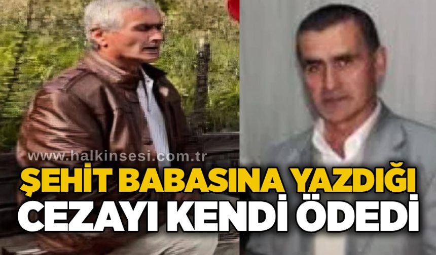 Şehit babasına yazdığı cezayı kendi ödedi