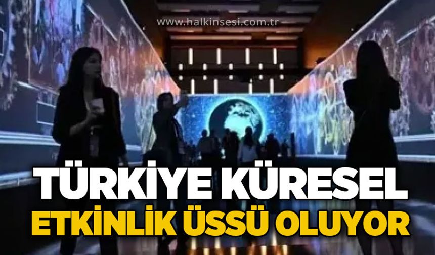 Türkiye Küresel Etkinlik üssü oluyor