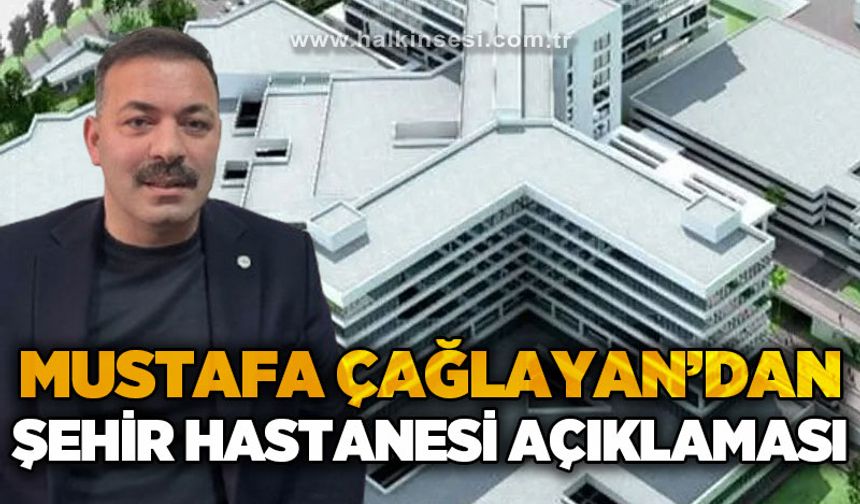 Mustafa Çağlayan’dan Şehir Hastanesi açıklaması
