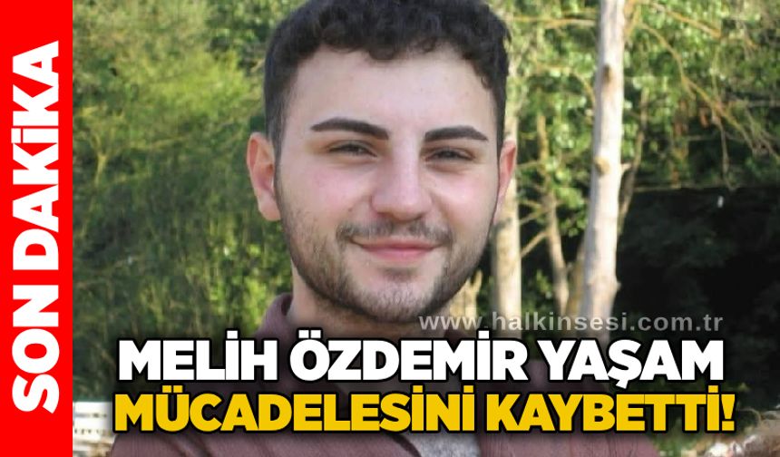 Melih Özdemir yaşam mücadelesini kaybetti!