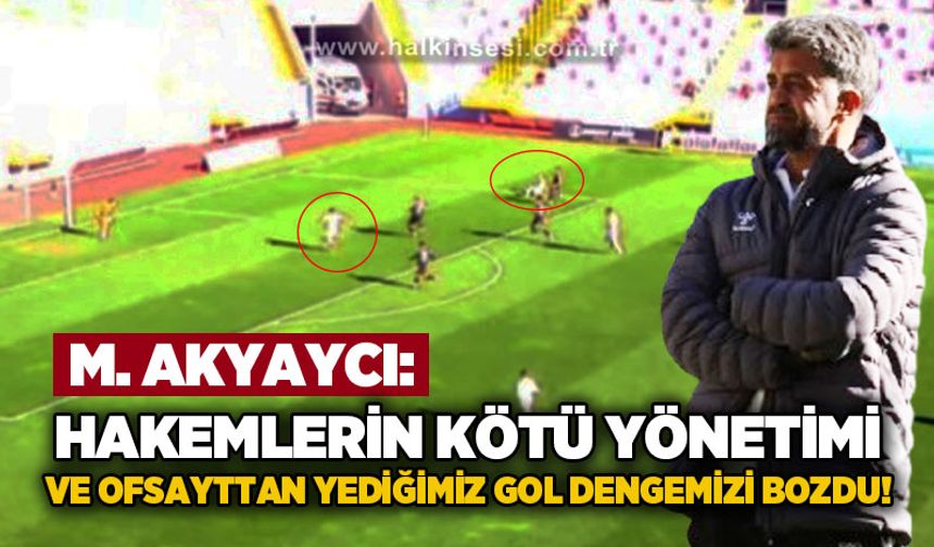 Akyaycı: Hakemlerin kötü yönetimi ve ofsayttan yediğimiz gol oyun dengemizi bozdu!