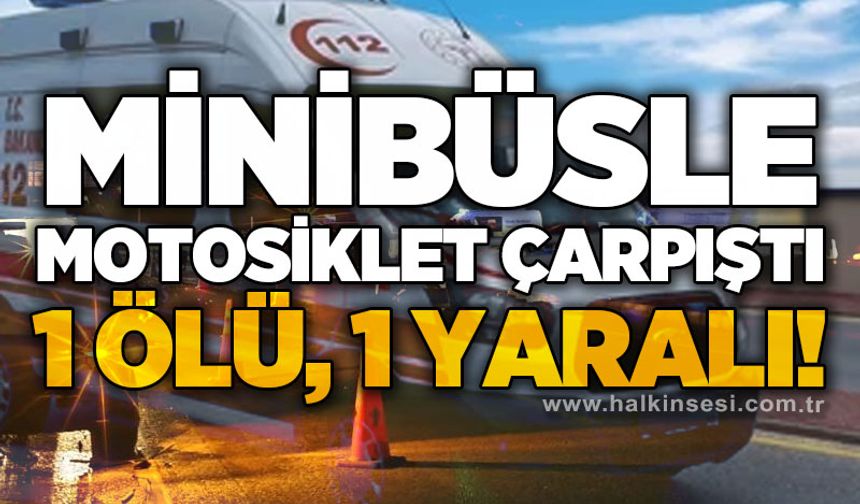 Minibüsle motosiklet çarpıştı: 1 ölü, 1 yaralı