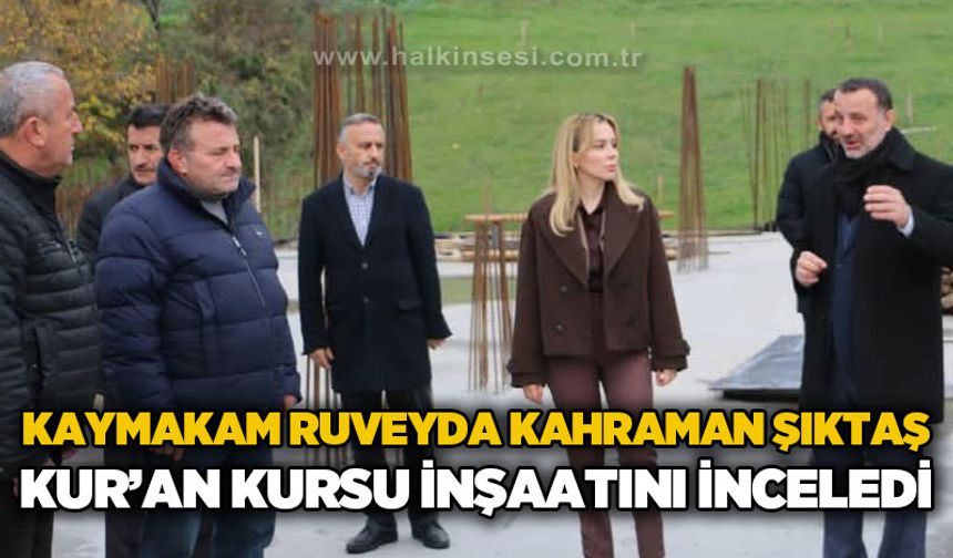Kaymakam Ruveyda Kahraman Şıktaş, Hafızlık Kur’an Kursu İnşaatını Yerinde İnceledi