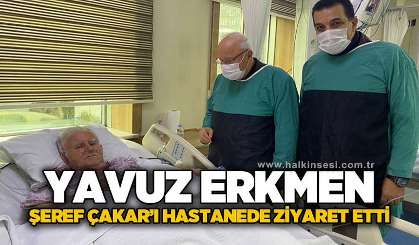 Yavuz Erkmen, Şeref Çakar'ı hastanede ziyaret etti