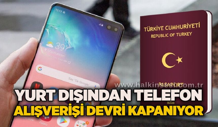 Yurt dışından telefon alışverişi devri kapanıyor