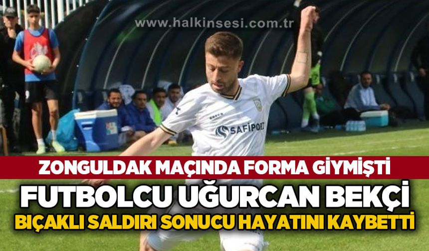 Zonguldakspor maçında da forma giymişti: Futbolcu Uğurcan Bekçi bıçaklı saldırı sonucu hayatını kaybetti
