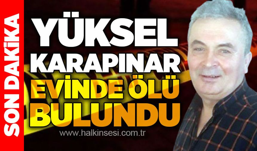 Yüksel Karapınar arkadaşı ile birlikte kaldığı evde ölü bulundu