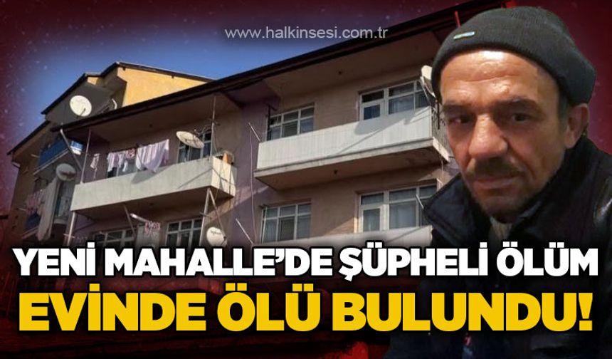 Yeni Mahalle'de şüpheli ölüm!