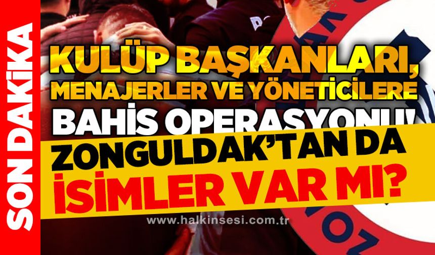 Kulüp başkanları, menajerler ve yöneticilere bahis operasyonu: Zonguldak'tan da isimler var mı?