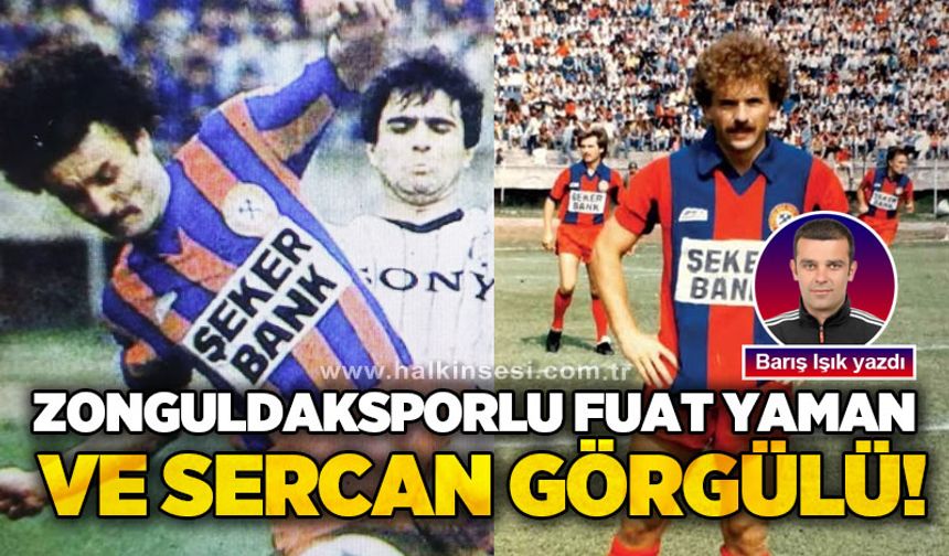 Barış Işık yazdı..Zonguldaksporlu Fuat Yaman ve Sercan Görgülü!...