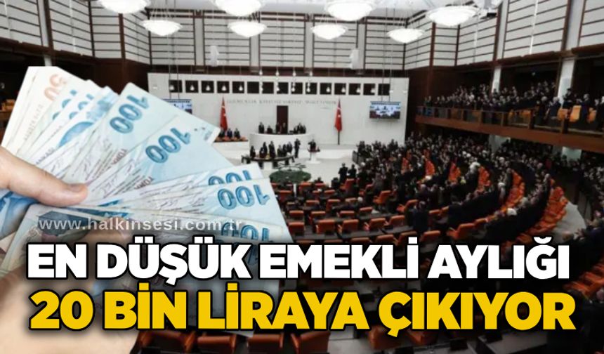 En düşük emekli aylığı 20 bin liraya çıkıyor