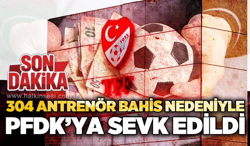 304 antrenör bahis nedeniyle PFDK'ya sevk edildi