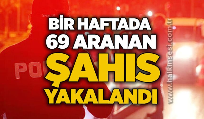Bir haftada 69 aranan şahıs yakalandı