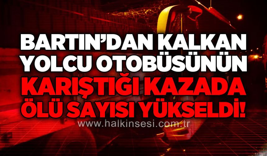 Bartın'dan kalkan yolcu otobüsünün karıştığı kazada ölü sayısı yükseldi!