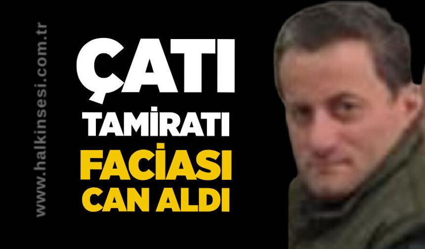 Çatı tamiratı faciası can aldı