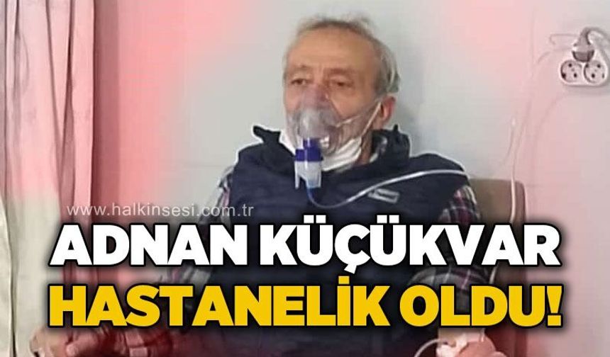 Adnan Küçükvar hastanelik oldu!
