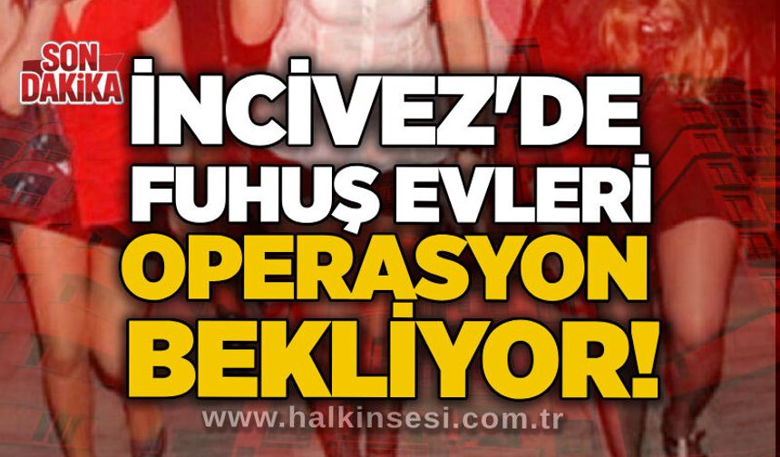 İncivez'de fuhuş evleri operasyon bekliyor!
