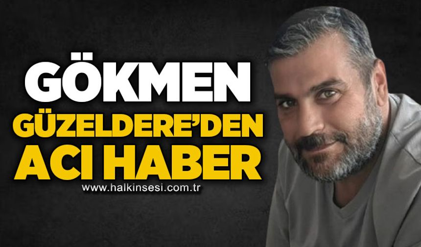 Gökmen Güzeldere'den acı haber