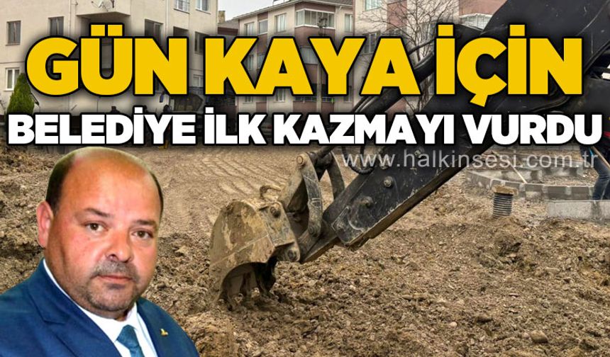 Gün Kaya için belediye ilk kazmayı vurdu