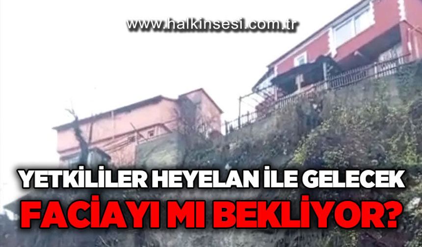Yetkililer heyelan ile gelecek faciayı mı bekliyor?