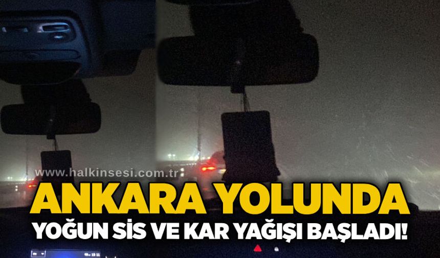 Ankara yolunda yoğun sis ve kar yağışı başladı!