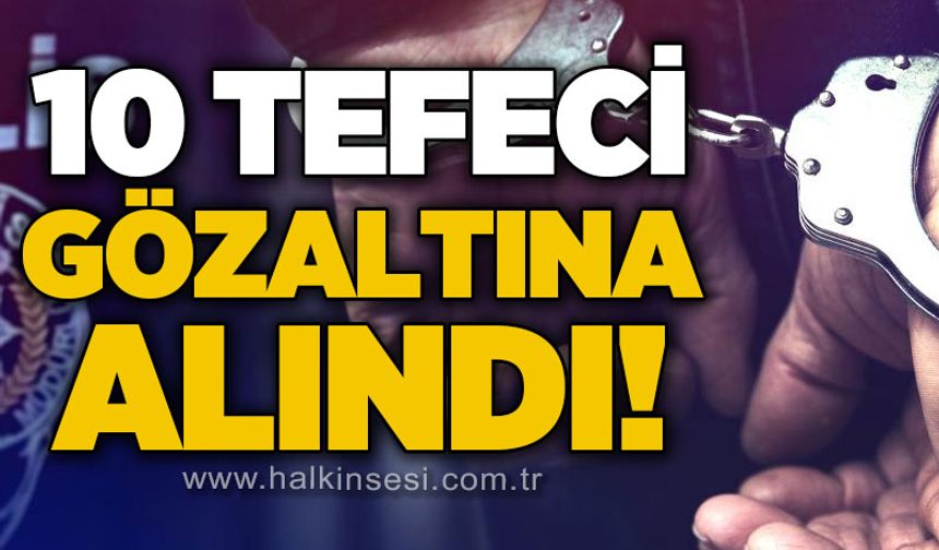 10 tefeci gözaltına alındı