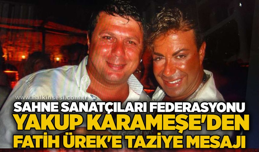 ( USSAF ) Sahne Sanatçıları Federasyonu Yakup Karameşe'den Fatih Ürek'e taziye mesajı