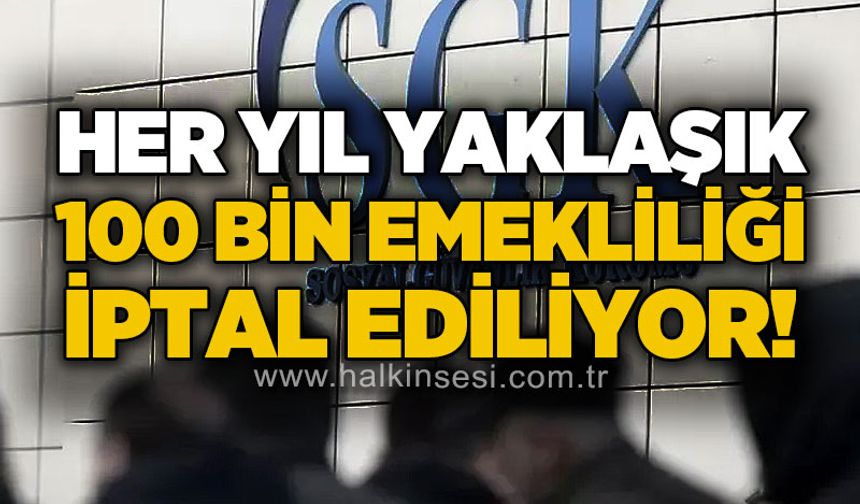 SGK her yıl yaklaşık 100 bin emekliliği iptal ediyor!