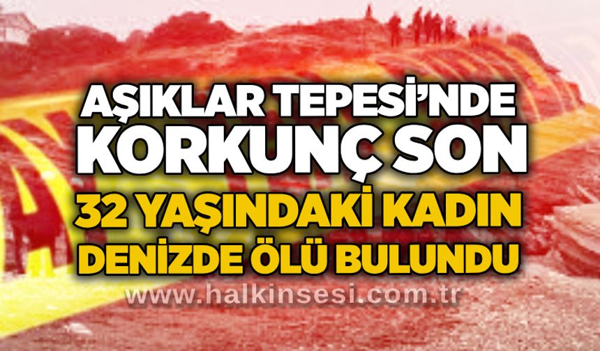Aşıklar Tepesi’nde korkunç son: 32 yaşındaki kadın denizde ölü bulundu