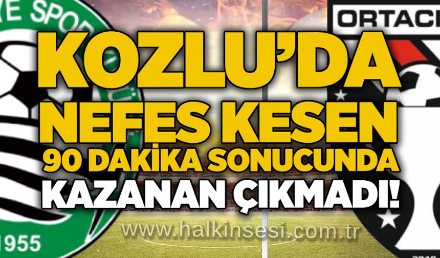 Kozlu’da nefes kesen 90 dakika sonucunda kazanan çıkmadı!