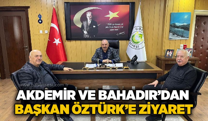 Akdemir ve Bahadır’dan Başkan Öztürk’e ziyaret