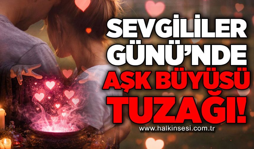 Sevgililer Günü'nde aşk büyüsü tuzağı