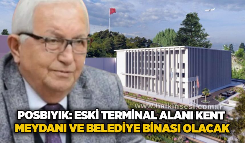 Posbıyık: Eski terminal Alanı Kent Meydanı ve Belediye Binası olacak