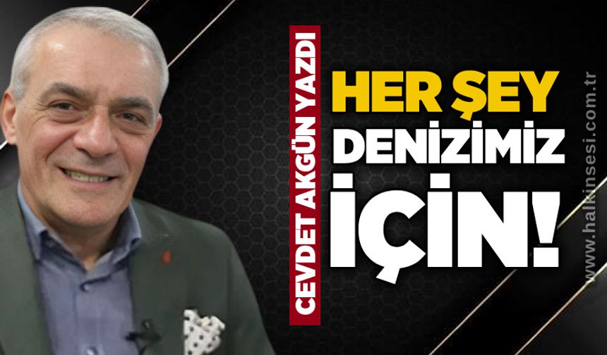 Her şey DENİZİMİZ için!