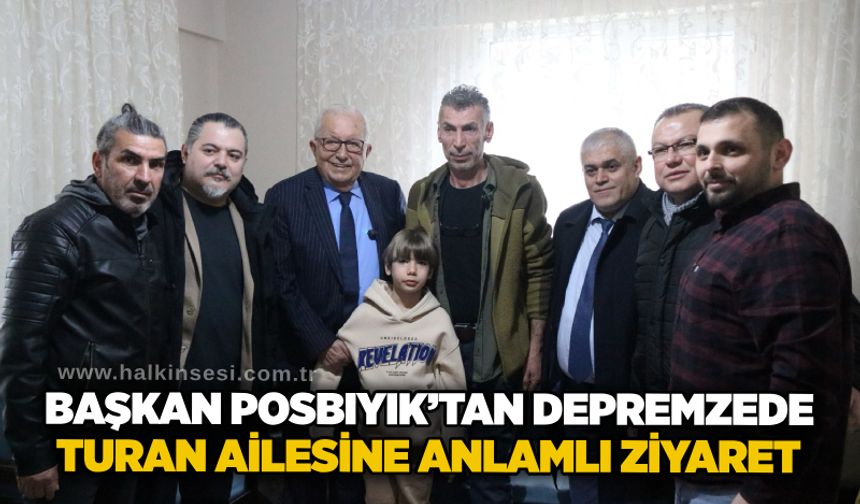 Başkan Posbıyık’tan depremzede Turan ailesine anlamlı ziyaret