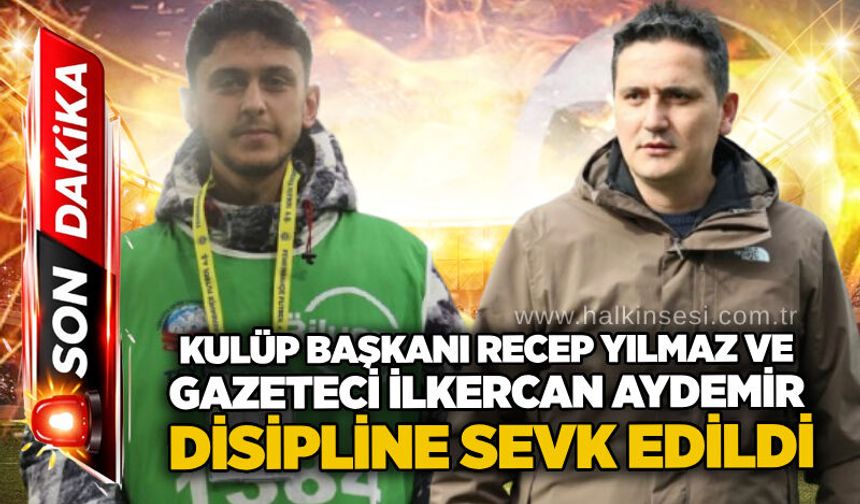 Kulüp Başkanı Recep Yılmaz ve gazeteci İlkercan Aydemir disipline sevk edildi...