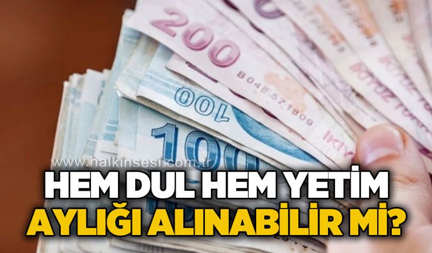 Hem dul hem yetim aylığı alınabilir mi?