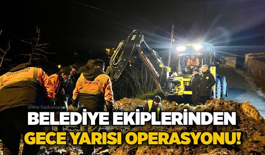 Belediye ekiplerinden gece yarısı operasyonu!