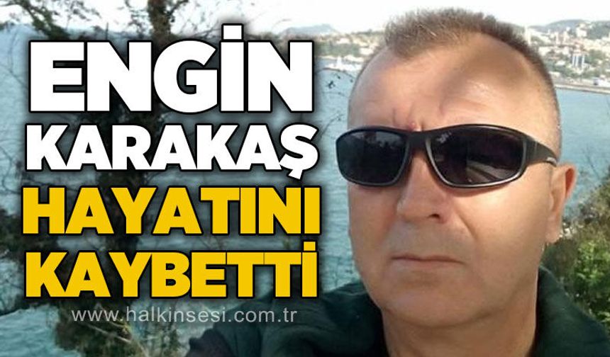Engin Karakaş hayatını kaybetti
