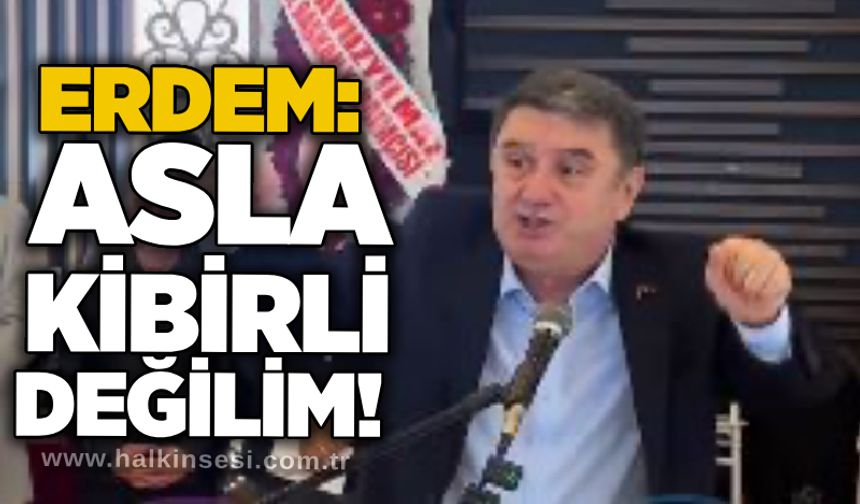 Erdem: Asla kibirli değilim!