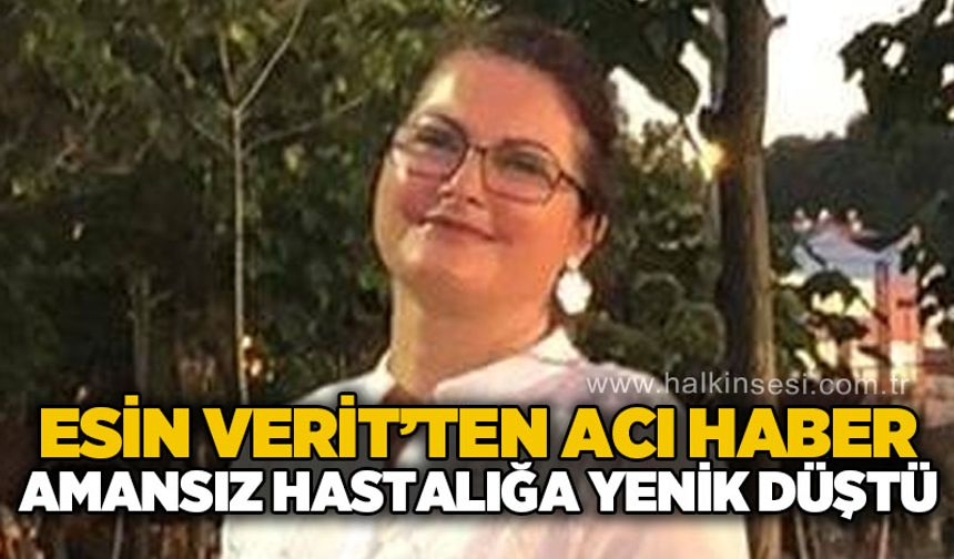 Esin Verit'ten acı haber: Amansız hastalığa yenik düştü