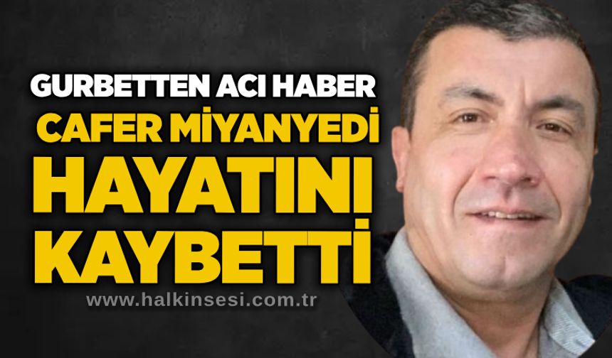 Gurbetten acı haber: Cafer Miyanyedi hayatını kaybetti
