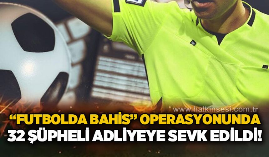 "Futbolda Bahis" operasyonunda 32 şüpheli adliyeye sevk edildi!