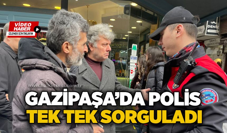 Gazipaşa’da polis tek tek sorguladı