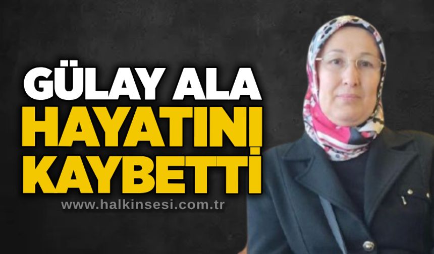 Gülay Ala hayatını kaybetti