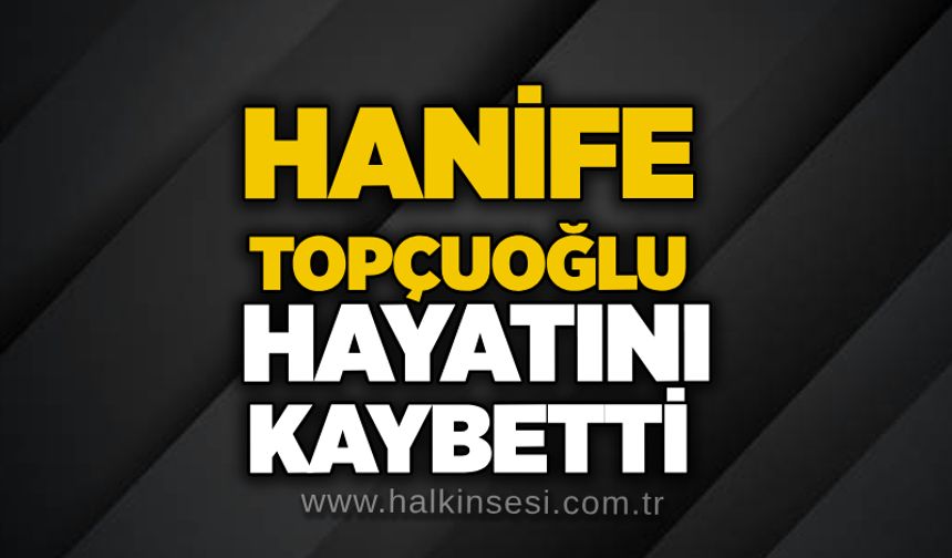 Hanife Topçuoğlu hayatını kaybetti