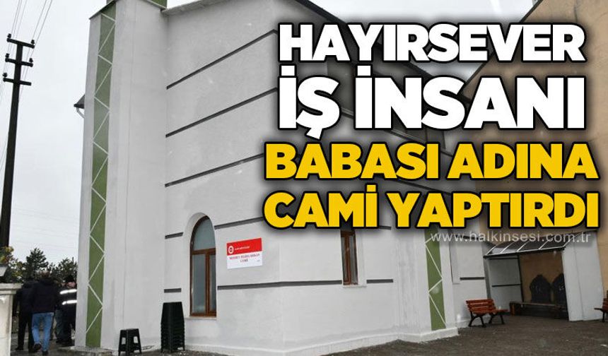 Hayırsever iş insanı babası adına cami yaptırdı