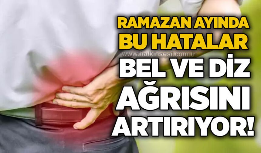 Ramazan ayında bu hatalar bel ve diz ağrısını artırıyor!