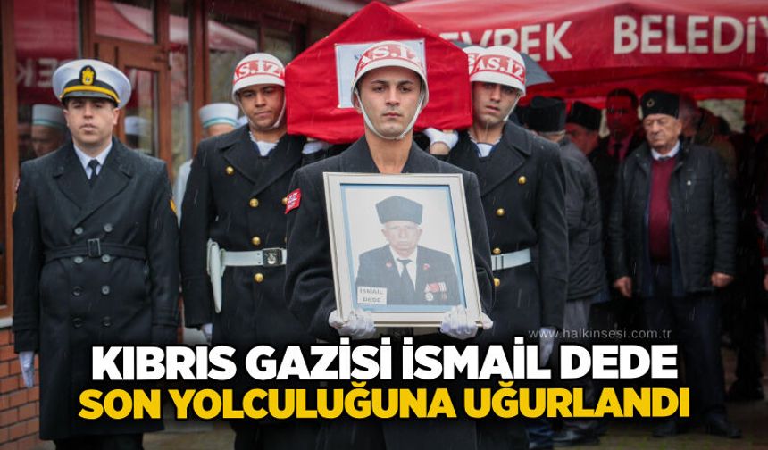 Kıbrıs Gazisi İsmail Dede son yolculuğuna uğurlandı