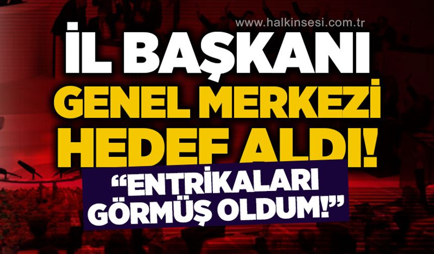 İl Başkanı  genel merkezi hedef aldı: Arkamızdan dönen entrikaları gördüm!